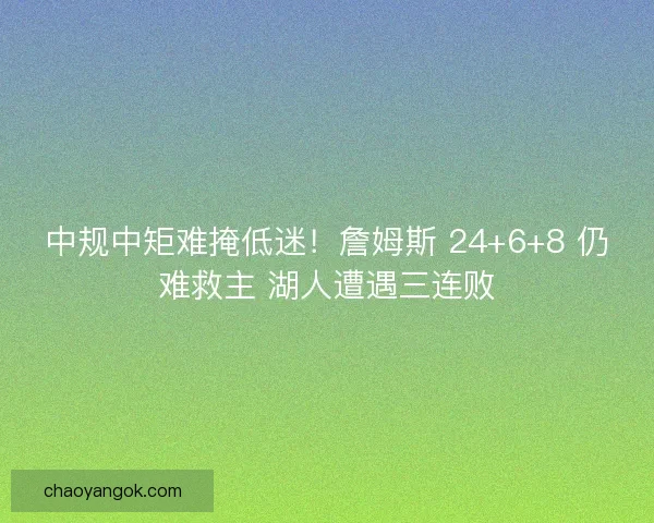 中规中矩难掩低迷！詹姆斯 24+6+8 仍难救主 湖人遭遇三连败