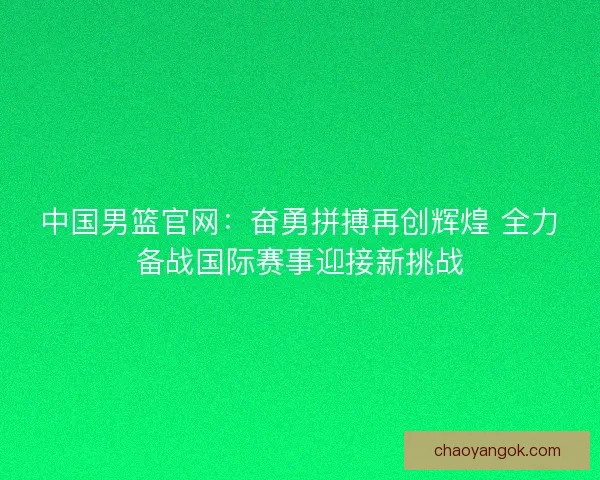 中国男篮官网：奋勇拼搏再创辉煌 全力备战国际赛事迎接新挑战