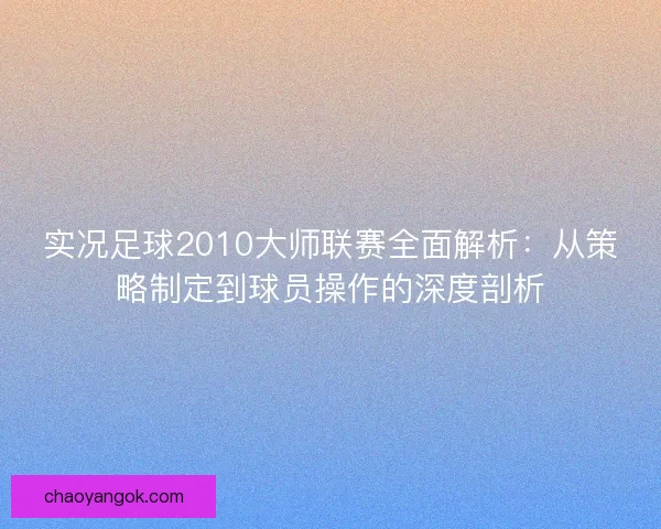 实况足球2010大师联赛全面解析：从策略制定到球员操作的深度剖析