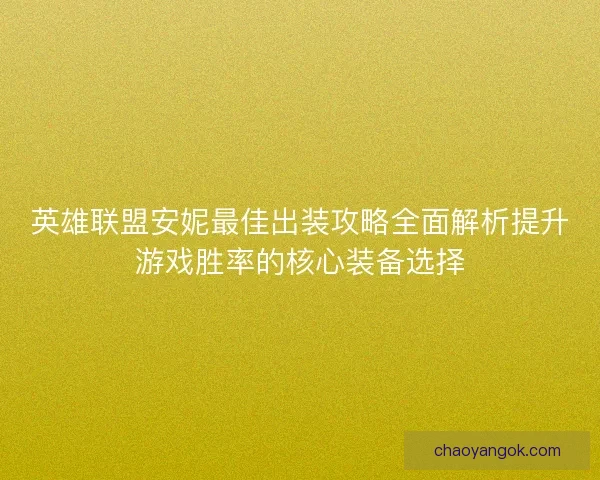 英雄联盟安妮最佳出装攻略全面解析提升游戏胜率的核心装备选择