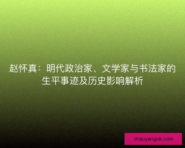 赵怀真：明代政治家、文学家与书法家的生平事迹及历史影响解析