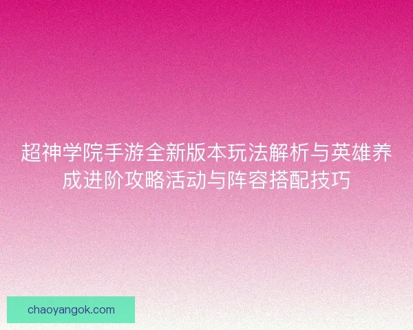 超神学院手游全新版本玩法解析与英雄养成进阶攻略活动与阵容搭配技巧 超神学院手游全新版本玩法解析与英雄养成进阶攻略活动与阵容搭配技巧