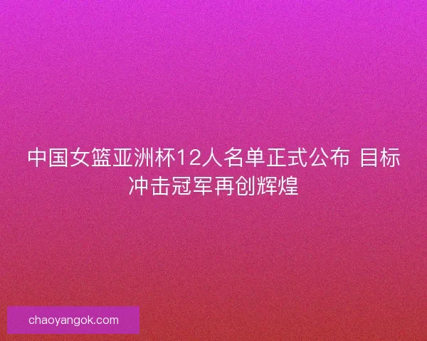 中国女篮亚洲杯12人名单正式公布 目标冲击冠军再创辉煌