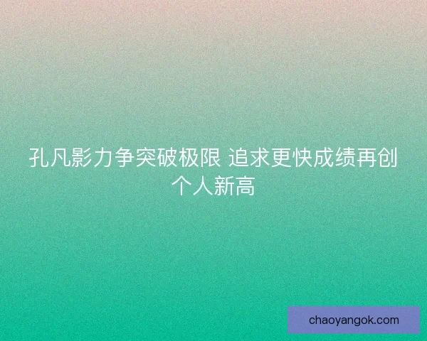 孔凡影力争突破极限 追求更快成绩再创个人新高