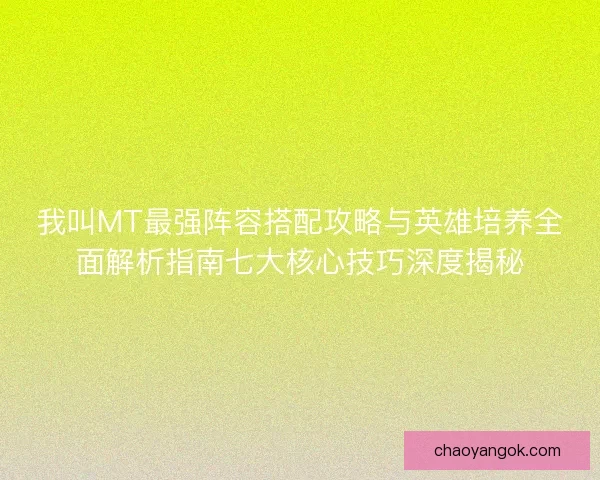 我叫MT最强阵容搭配攻略与英雄培养全面解析指南七大核心技巧深度揭秘