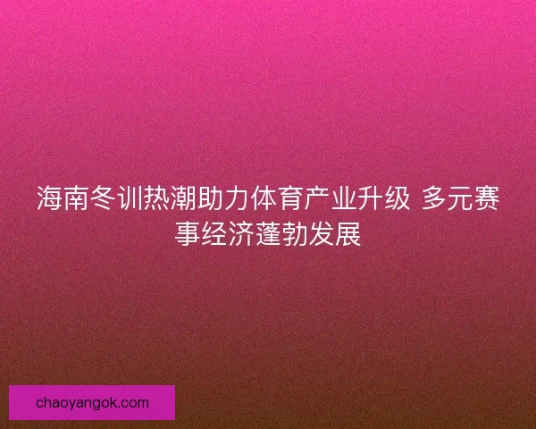 海南冬训热潮助力体育产业升级 多元赛事经济蓬勃发展