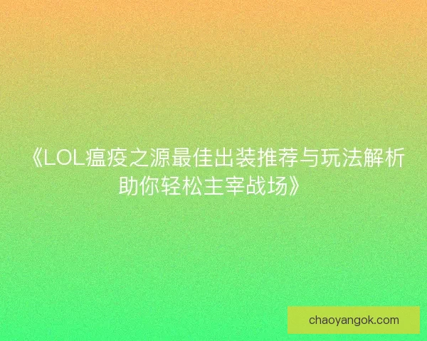 《LOL瘟疫之源最佳出装推荐与玩法解析助你轻松主宰战场》