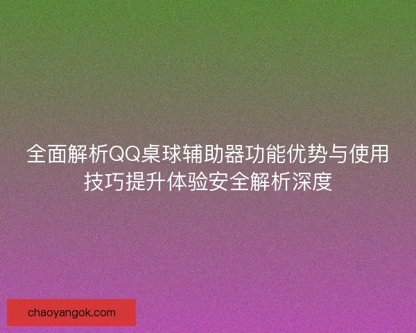 全面解析QQ桌球辅助器功能优势与使用技巧提升体验安全解析深度