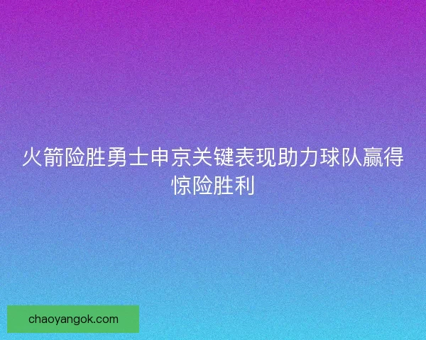 火箭险胜勇士申京关键表现助力球队赢得惊险胜利 火箭险胜勇士申京关键表现助力球队赢得惊险胜利