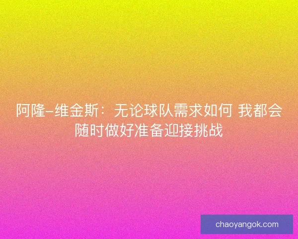阿隆-维金斯：无论球队需求如何 我都会随时做好准备迎接挑战