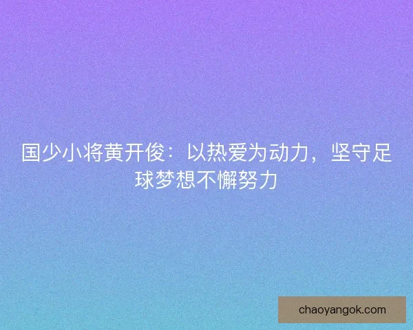国少小将黄开俊:以热爱为动力,坚守足球梦想不懈努力 国少小将黄开俊:以热爱为动力,坚守足球梦想不懈努力